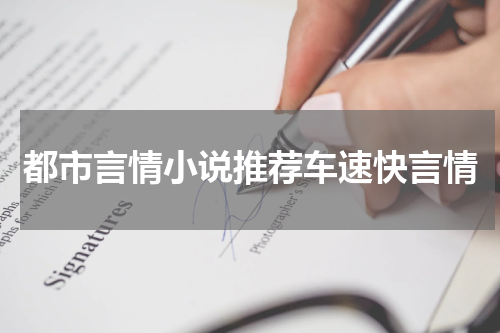都市言情小说推荐车速快言情