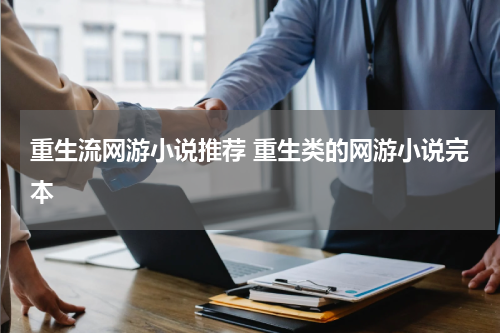 重生流网游小说推荐 重生类的网游小说完本