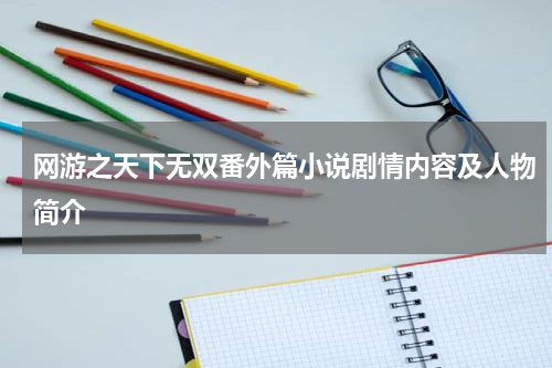 网游之天下无双番外篇小说剧情内容及人物简介