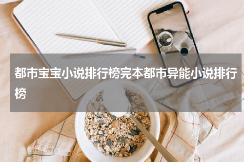 都市宝宝小说排行榜完本都市异能小说排行榜