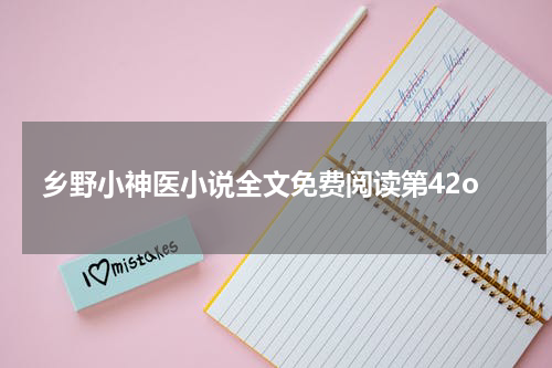 乡野小神医小说全文免费阅读第42o