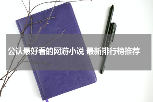 公认最好看的网游小说 最新排行榜推荐