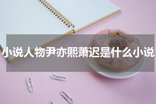 小说人物尹亦熙萧迟是什么小说
