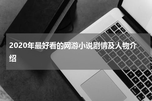 2020年最好看的网游小说剧情及人物介绍