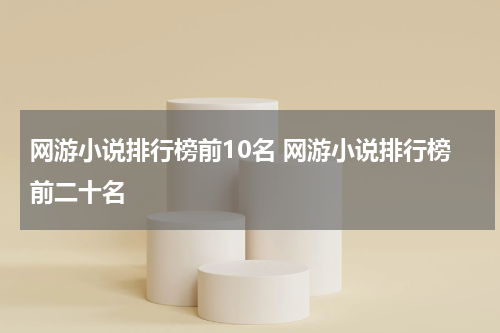 网游小说排行榜前10名 网游小说排行榜前二十名