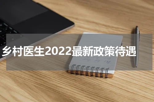 乡村医生2022最新政策待遇