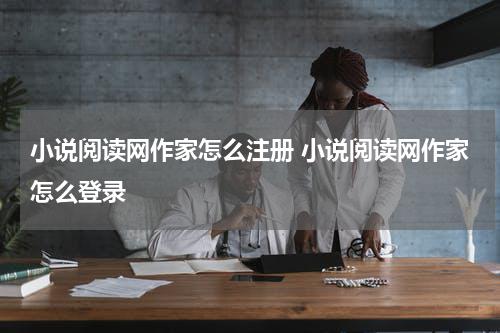 小说阅读网作家怎么注册 小说阅读网作家怎么登录