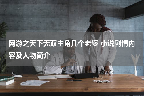 网游之天下无双主角几个老婆 小说剧情内容及人物简介