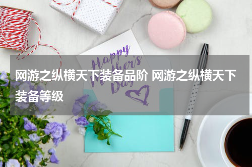 网游之纵横天下装备品阶 网游之纵横天下装备等级