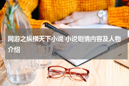 网游之纵横天下小说 小说剧情内容及人物介绍