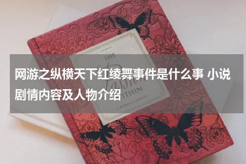 网游之纵横天下红绫舞事件是什么事 小说剧情内容及人物介绍