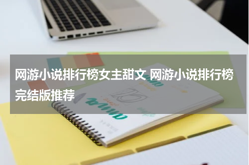 网游小说排行榜女主甜文 网游小说排行榜完结版推荐