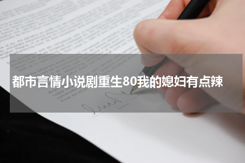 都市言情小说剧重生80我的媳妇有点辣