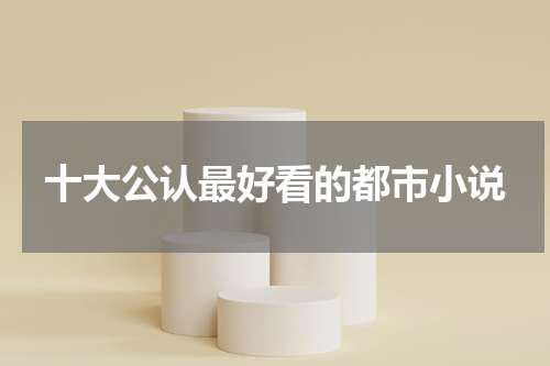 十大公认最好看的都市小说
