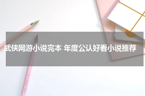 武侠网游小说完本 年度公认好看小说推荐