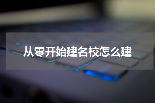 从零开始建名校怎么建