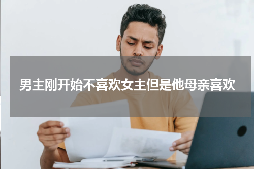 男主刚开始不喜欢女主但是他母亲喜欢
