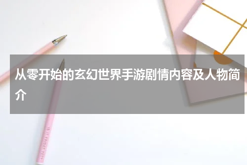从零开始的玄幻世界手游剧情内容及人物简介