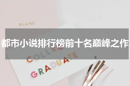 都市小说排行榜前十名巅峰之作