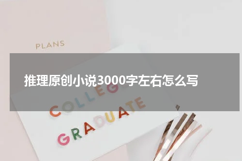 推理原创小说3000字左右怎么写