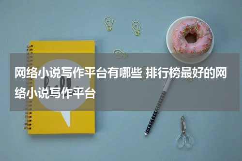 网络小说写作平台有哪些 排行榜最好的网络小说写作平台