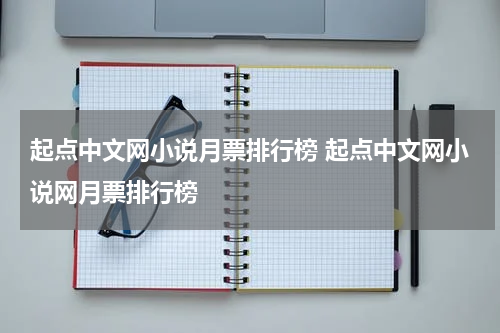起点中文网小说月票排行榜 起点中文网小说网月票排行榜