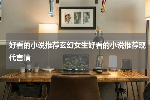 好看的小说推荐玄幻女生好看的小说推荐现代言情
