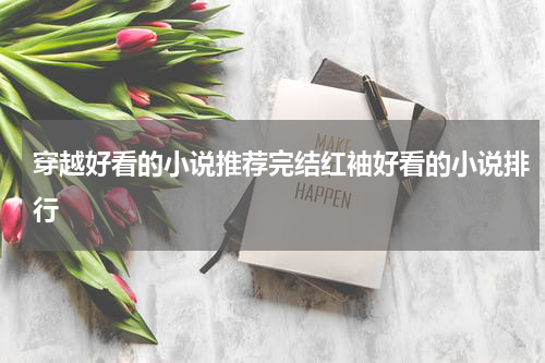 穿越好看的小说推荐完结红袖好看的小说排行
