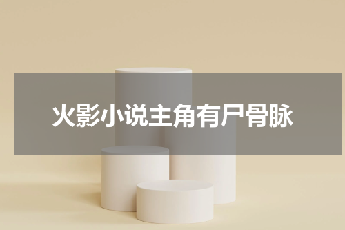 火影小说主角有尸骨脉