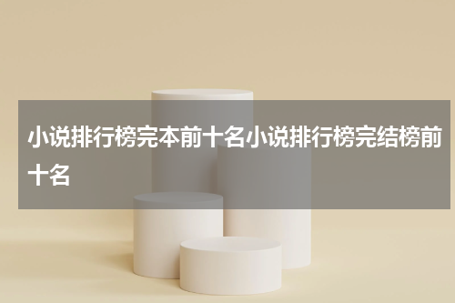 小说排行榜完本前十名小说排行榜完结榜前十名