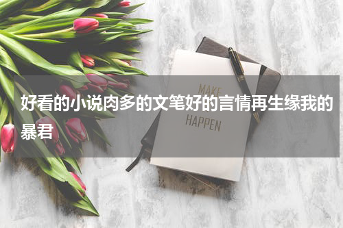 好看的小说肉多的文笔好的言情再生缘我的暴君