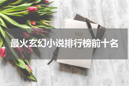 最火玄幻小说排行榜前十名