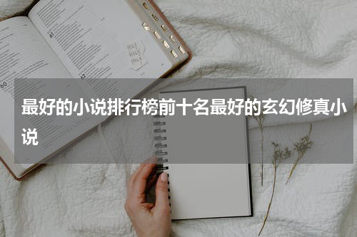 最好的小说排行榜前十名最好的玄幻修真小说