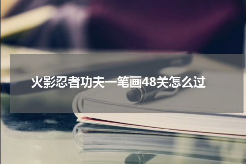 火影忍者功夫一笔画48关怎么过