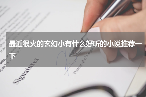 最近很火的玄幻小有什么好听的小说推荐一下