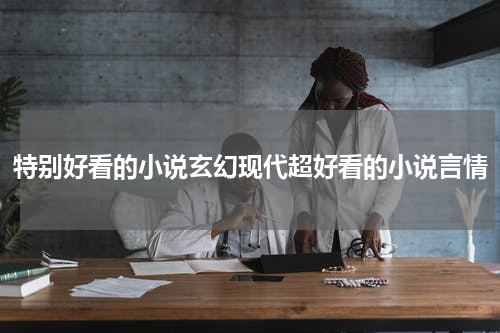 特别好看的小说玄幻现代超好看的小说言情