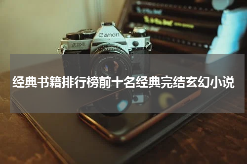 经典书籍排行榜前十名经典完结玄幻小说