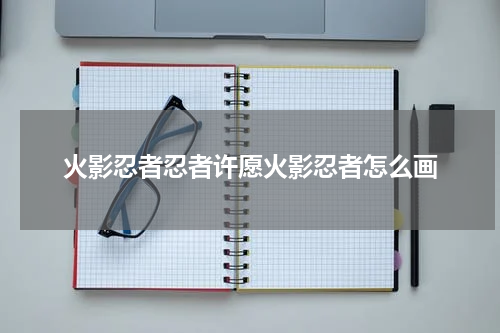 火影忍者忍者许愿火影忍者怎么画