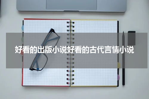 好看的出版小说好看的古代言情小说