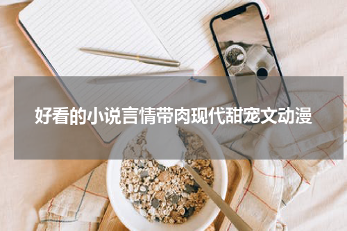 好看的小说言情带肉现代甜宠文动漫