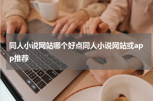 同人小说网站哪个好点同人小说网站或app推荐