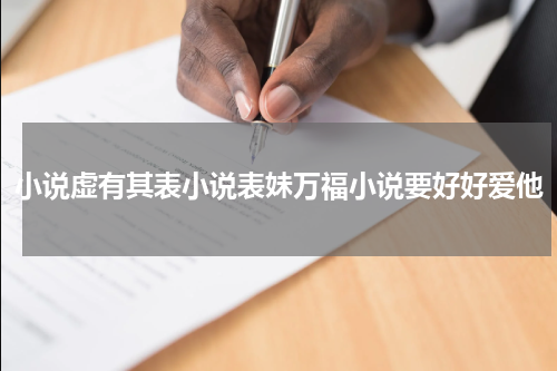 小说虚有其表小说表妹万福小说要好好爱他