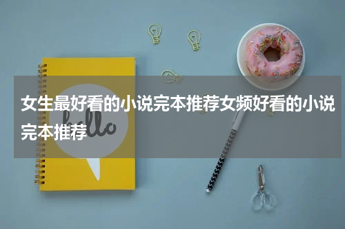 女生最好看的小说完本推荐女频好看的小说完本推荐
