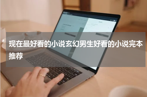 现在最好看的小说玄幻男生好看的小说完本推荐
