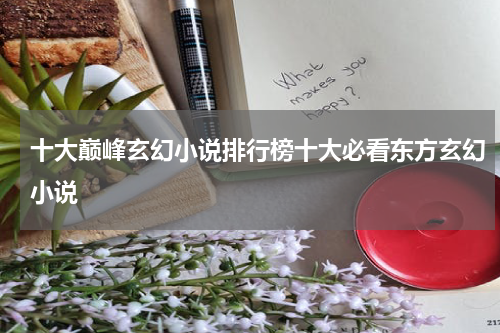 十大巅峰玄幻小说排行榜十大必看东方玄幻小说