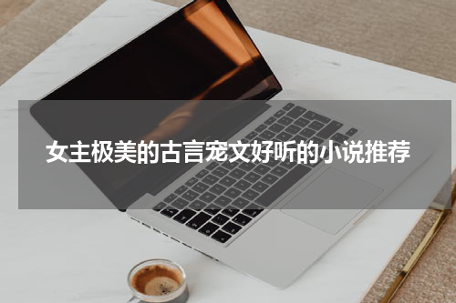 女主极美的古言宠文好听的小说推荐