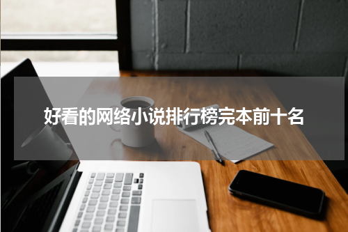 好看的网络小说排行榜完本前十名