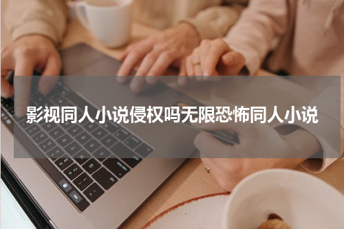 影视同人小说侵权吗无限恐怖同人小说