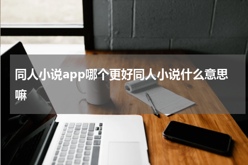 同人小说app哪个更好同人小说什么意思嘛