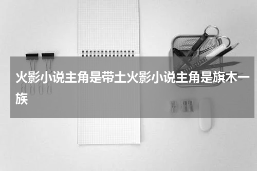 火影小说主角是带土火影小说主角是旗木一族